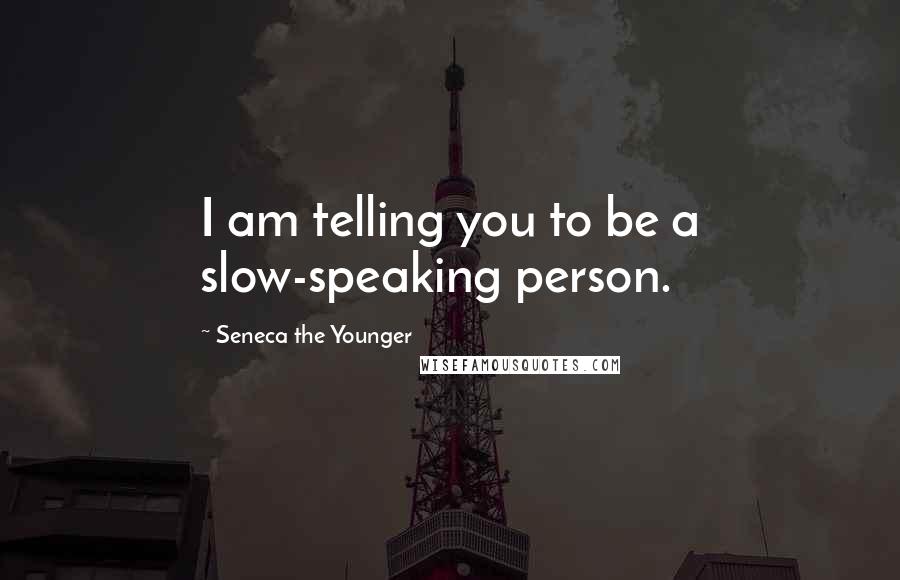 Seneca The Younger Quotes: I am telling you to be a slow-speaking person.