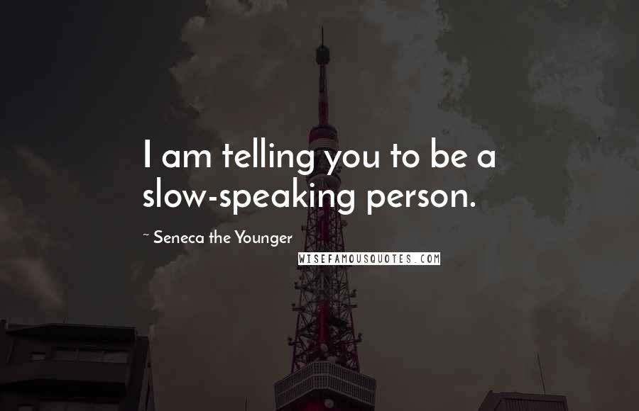 Seneca The Younger Quotes: I am telling you to be a slow-speaking person.