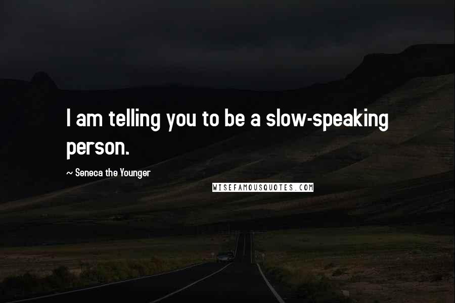 Seneca The Younger Quotes: I am telling you to be a slow-speaking person.