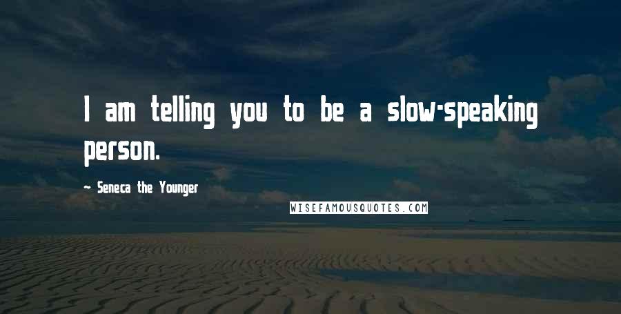 Seneca The Younger Quotes: I am telling you to be a slow-speaking person.