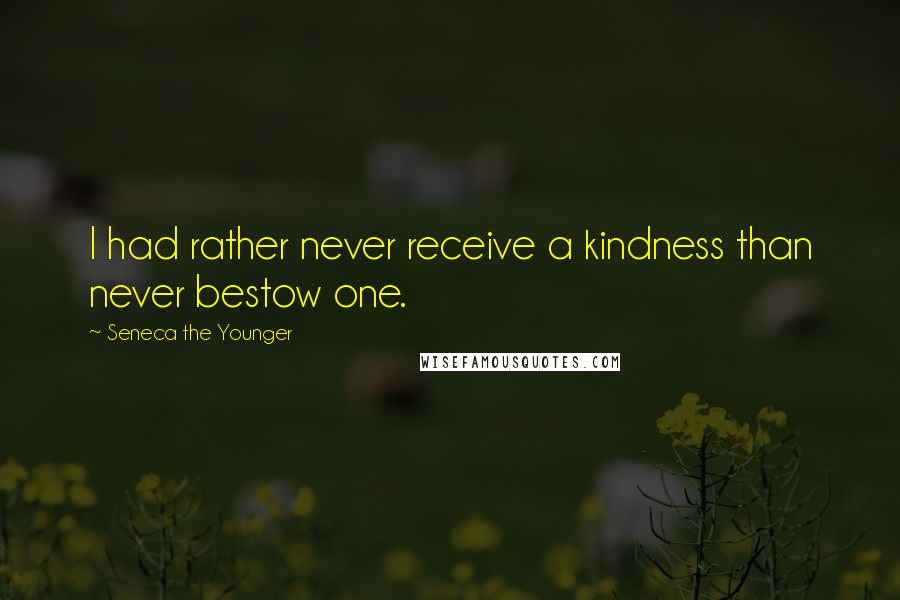 Seneca The Younger Quotes: I had rather never receive a kindness than never bestow one.