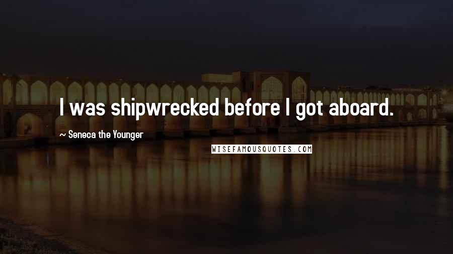 Seneca The Younger Quotes: I was shipwrecked before I got aboard.