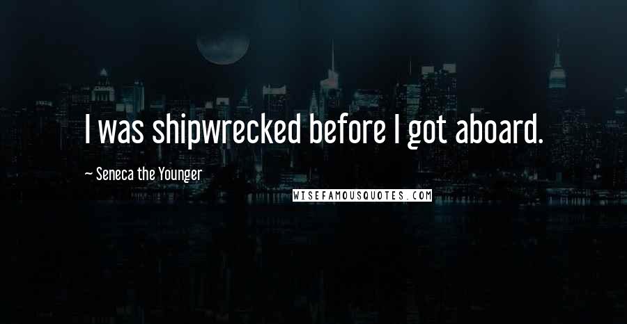 Seneca The Younger Quotes: I was shipwrecked before I got aboard.