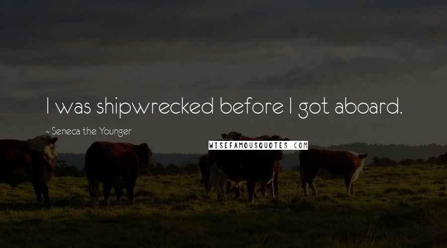 Seneca The Younger Quotes: I was shipwrecked before I got aboard.