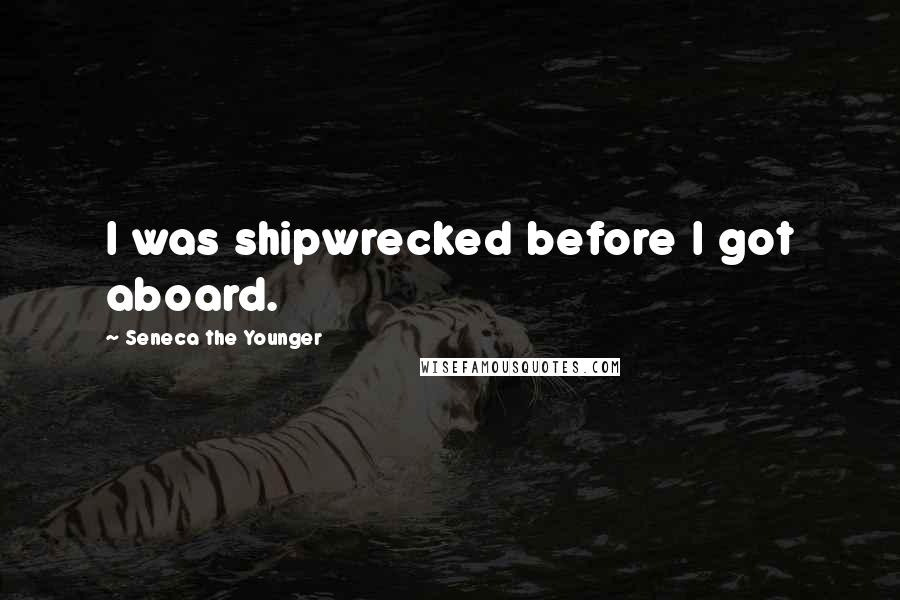 Seneca The Younger Quotes: I was shipwrecked before I got aboard.