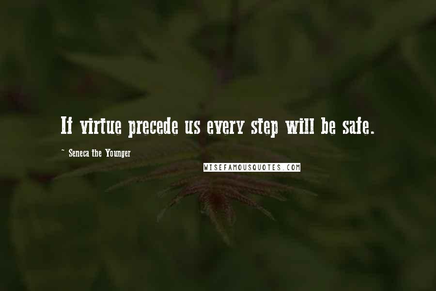 Seneca The Younger Quotes: If virtue precede us every step will be safe.