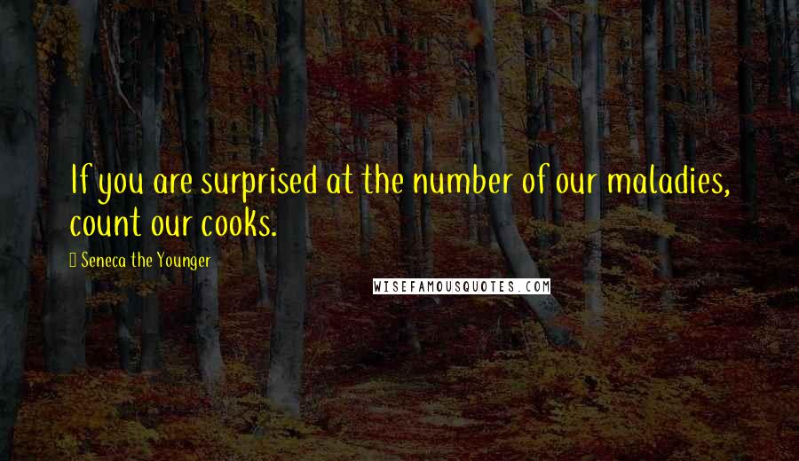 Seneca The Younger Quotes: If you are surprised at the number of our maladies, count our cooks.