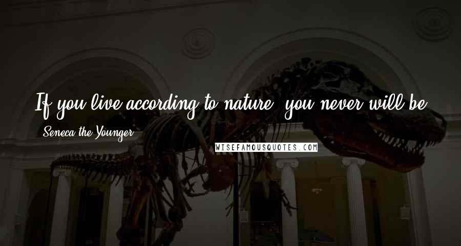Seneca The Younger Quotes: If you live according to nature, you never will be poor; if according to the world's caprice, you will never be rich.