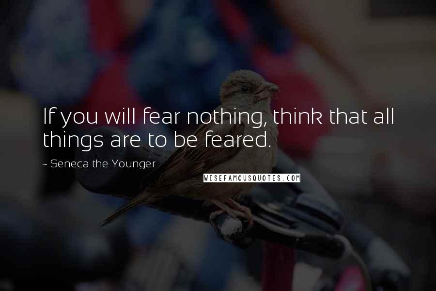 Seneca The Younger Quotes: If you will fear nothing, think that all things are to be feared.