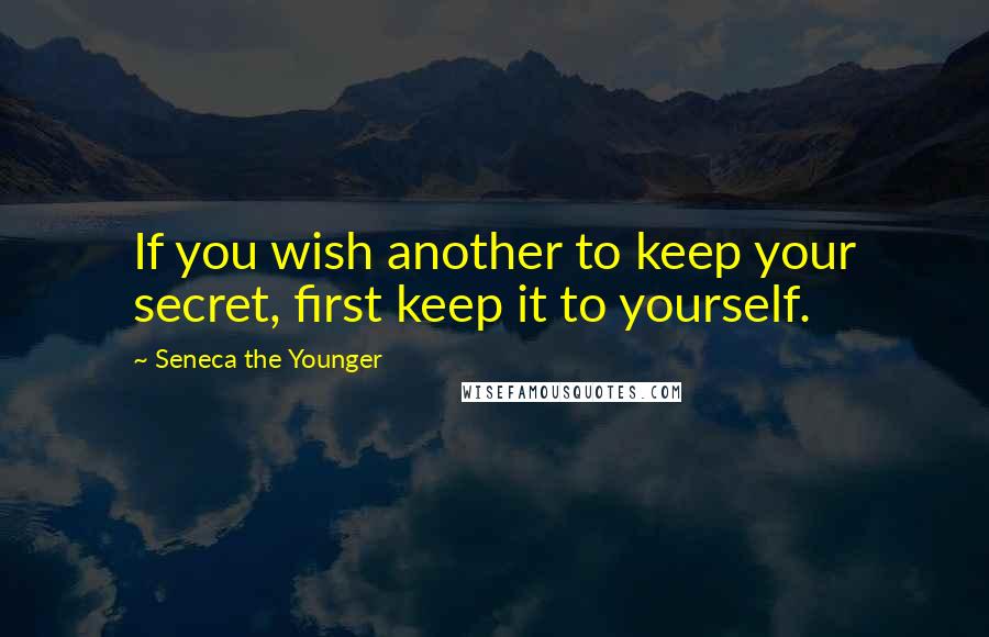 Seneca The Younger Quotes: If you wish another to keep your secret, first keep it to yourself.