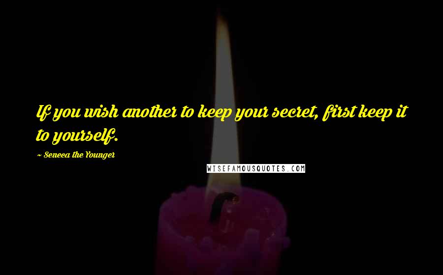 Seneca The Younger Quotes: If you wish another to keep your secret, first keep it to yourself.