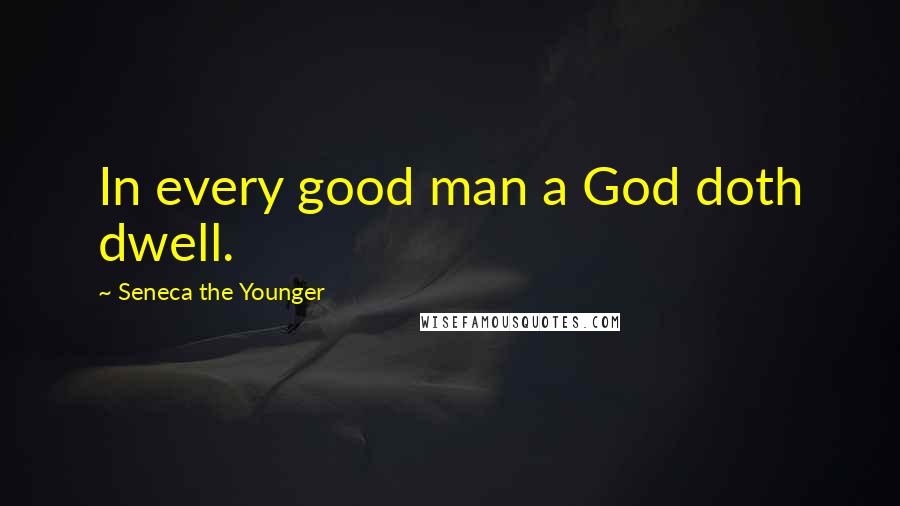 Seneca The Younger Quotes: In every good man a God doth dwell.