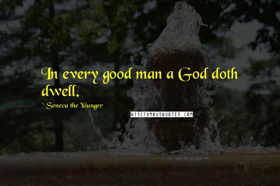 Seneca The Younger Quotes: In every good man a God doth dwell.