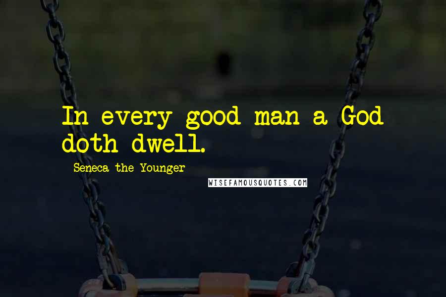 Seneca The Younger Quotes: In every good man a God doth dwell.