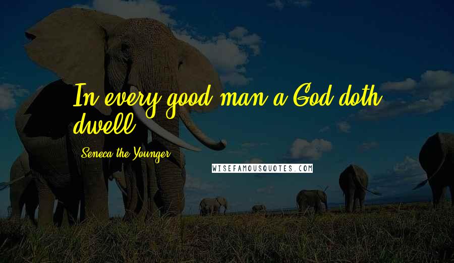 Seneca The Younger Quotes: In every good man a God doth dwell.