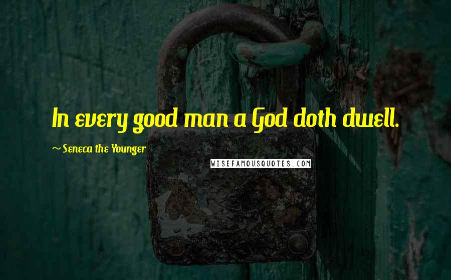 Seneca The Younger Quotes: In every good man a God doth dwell.