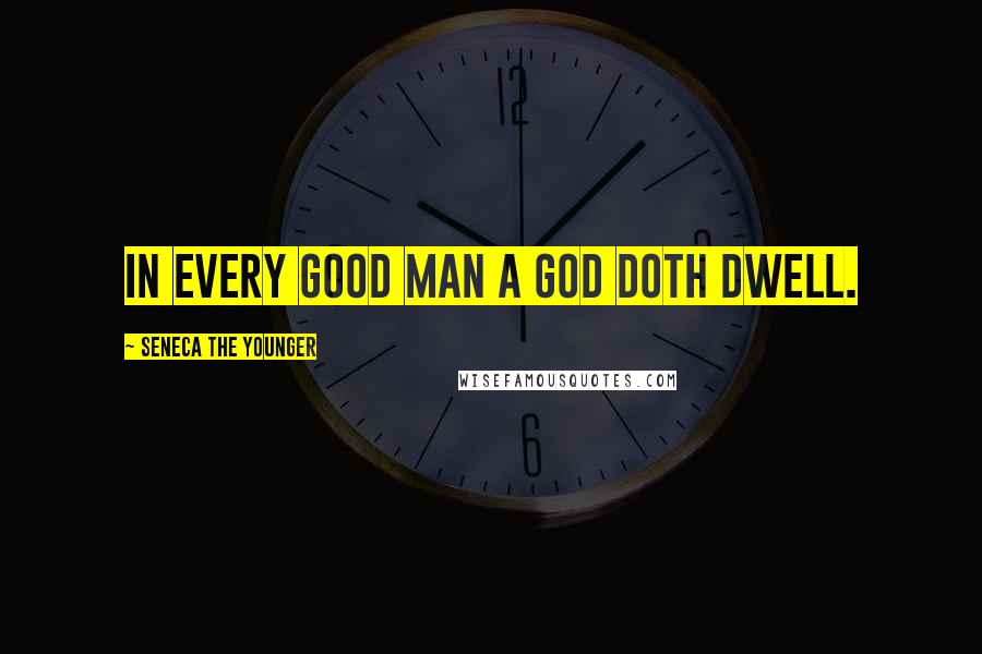 Seneca The Younger Quotes: In every good man a God doth dwell.