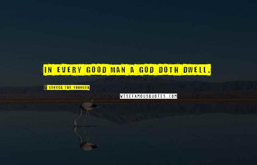 Seneca The Younger Quotes: In every good man a God doth dwell.