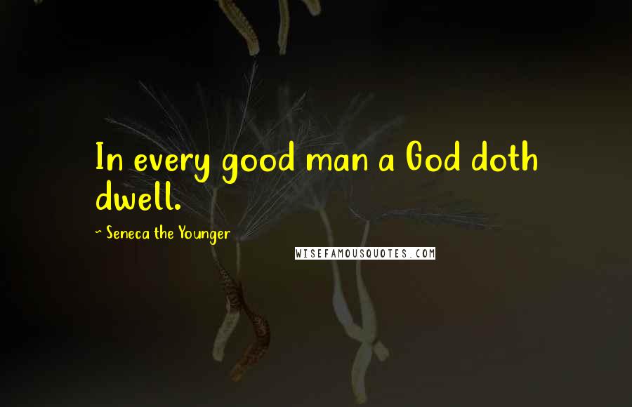 Seneca The Younger Quotes: In every good man a God doth dwell.