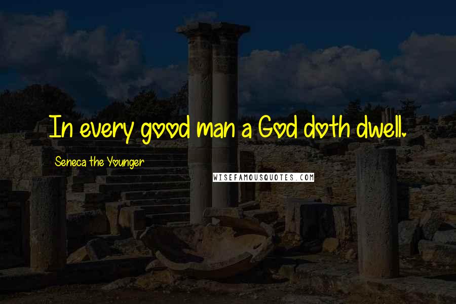 Seneca The Younger Quotes: In every good man a God doth dwell.