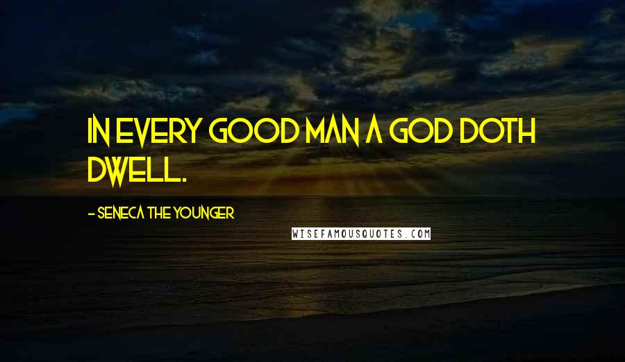 Seneca The Younger Quotes: In every good man a God doth dwell.