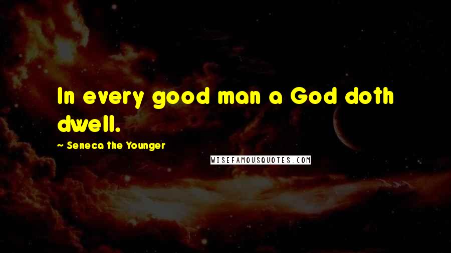 Seneca The Younger Quotes: In every good man a God doth dwell.