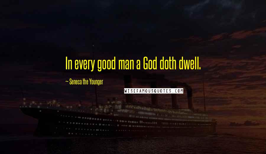 Seneca The Younger Quotes: In every good man a God doth dwell.