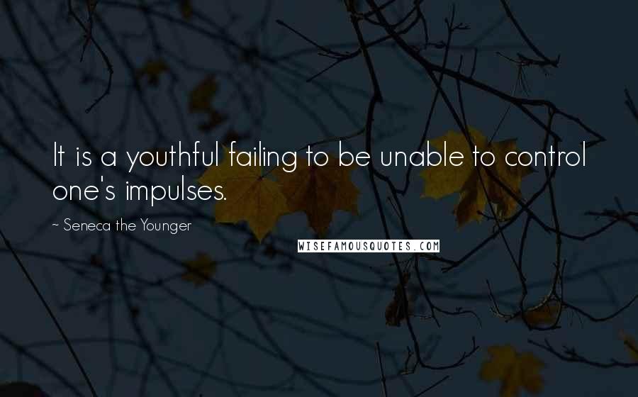 Seneca The Younger Quotes: It is a youthful failing to be unable to control one's impulses.