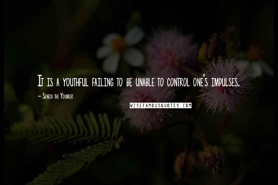 Seneca The Younger Quotes: It is a youthful failing to be unable to control one's impulses.