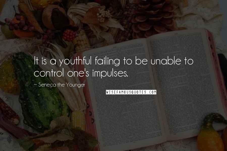 Seneca The Younger Quotes: It is a youthful failing to be unable to control one's impulses.