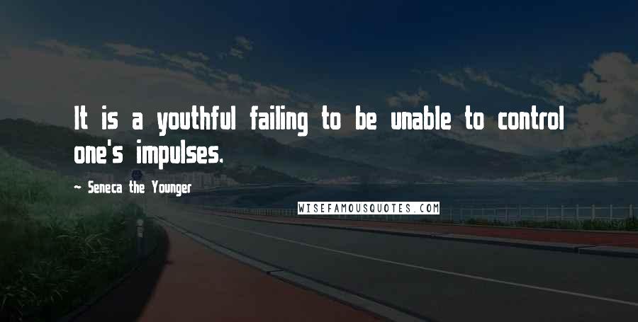 Seneca The Younger Quotes: It is a youthful failing to be unable to control one's impulses.