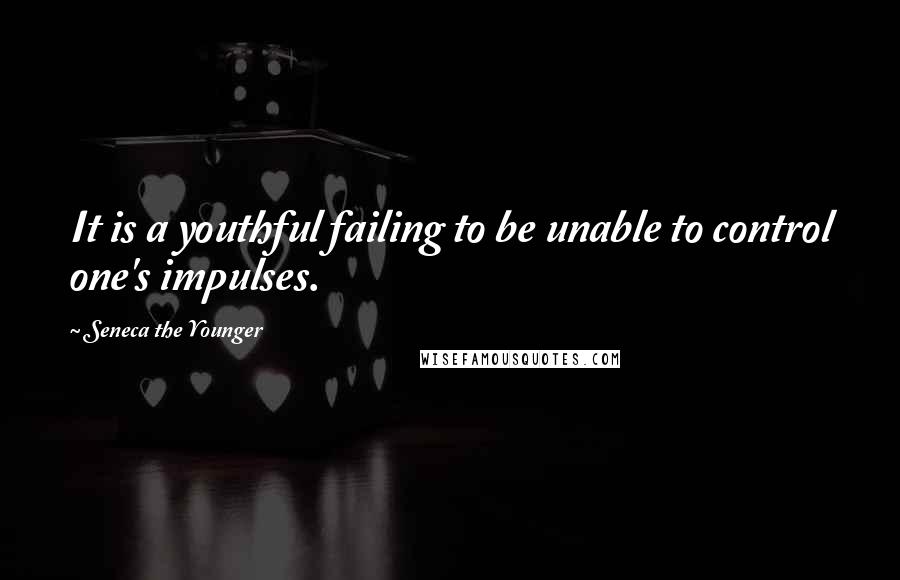 Seneca The Younger Quotes: It is a youthful failing to be unable to control one's impulses.