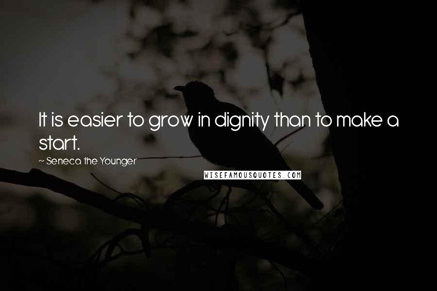 Seneca The Younger Quotes: It is easier to grow in dignity than to make a start.