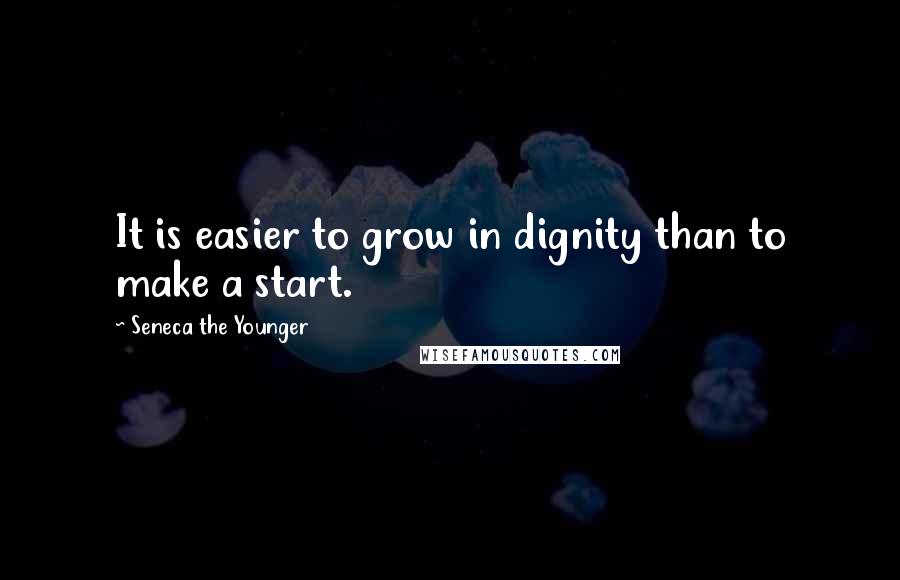 Seneca The Younger Quotes: It is easier to grow in dignity than to make a start.