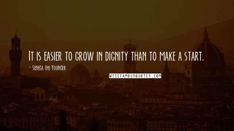 Seneca The Younger Quotes: It is easier to grow in dignity than to make a start.