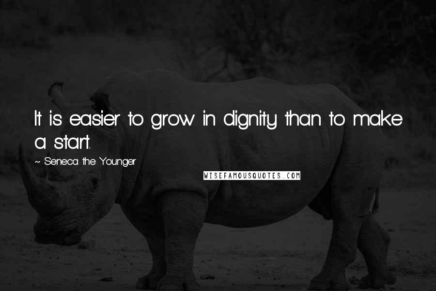 Seneca The Younger Quotes: It is easier to grow in dignity than to make a start.