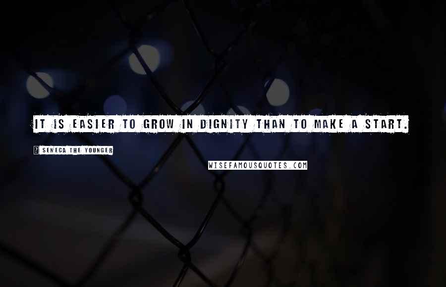 Seneca The Younger Quotes: It is easier to grow in dignity than to make a start.