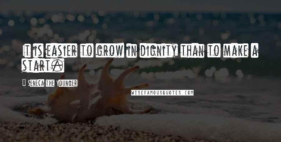 Seneca The Younger Quotes: It is easier to grow in dignity than to make a start.