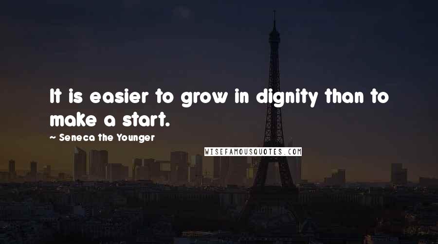 Seneca The Younger Quotes: It is easier to grow in dignity than to make a start.