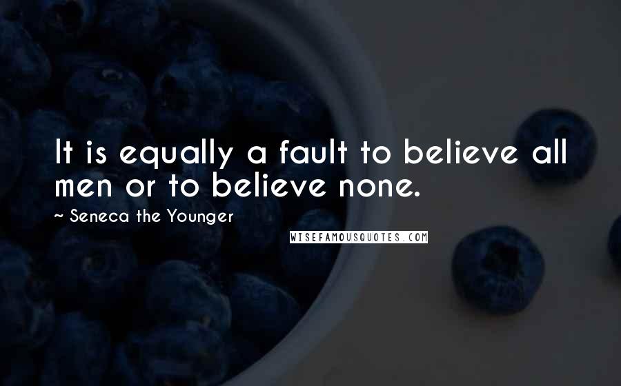 Seneca The Younger Quotes: It is equally a fault to believe all men or to believe none.