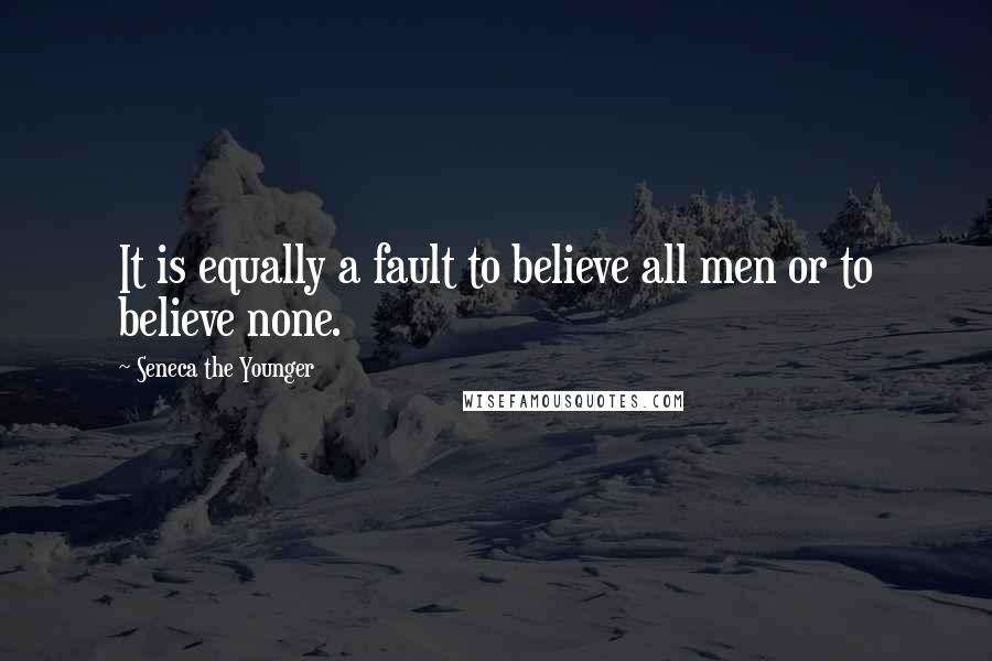 Seneca The Younger Quotes: It is equally a fault to believe all men or to believe none.