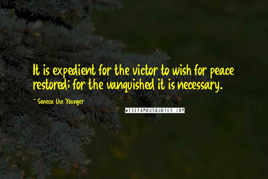 Seneca The Younger Quotes: It is expedient for the victor to wish for peace restored; for the vanquished it is necessary.