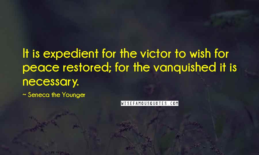 Seneca The Younger Quotes: It is expedient for the victor to wish for peace restored; for the vanquished it is necessary.