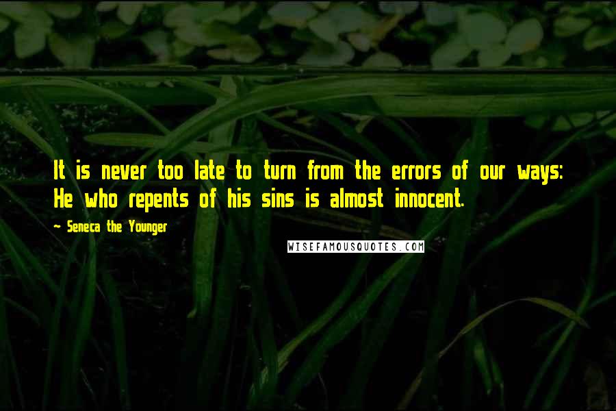 Seneca The Younger Quotes: It is never too late to turn from the errors of our ways: He who repents of his sins is almost innocent.