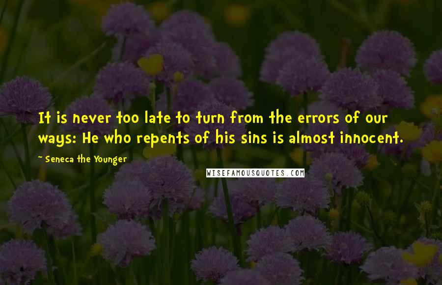 Seneca The Younger Quotes: It is never too late to turn from the errors of our ways: He who repents of his sins is almost innocent.