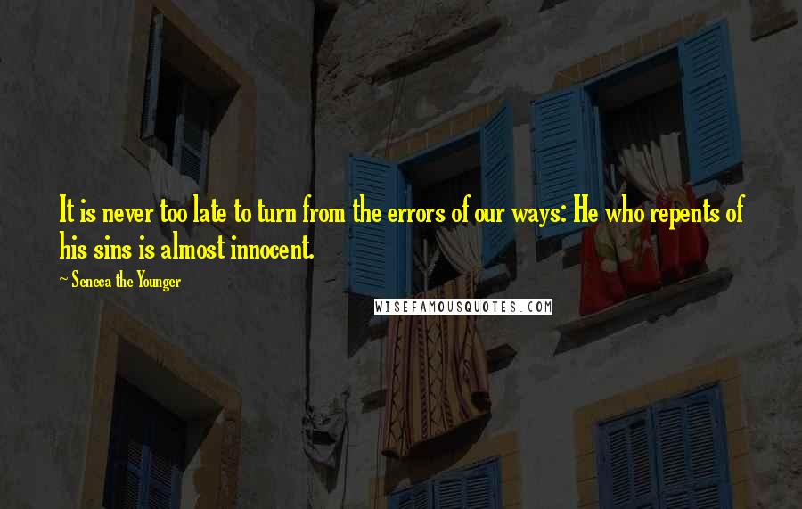 Seneca The Younger Quotes: It is never too late to turn from the errors of our ways: He who repents of his sins is almost innocent.