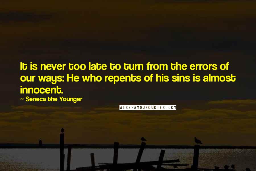 Seneca The Younger Quotes: It is never too late to turn from the errors of our ways: He who repents of his sins is almost innocent.