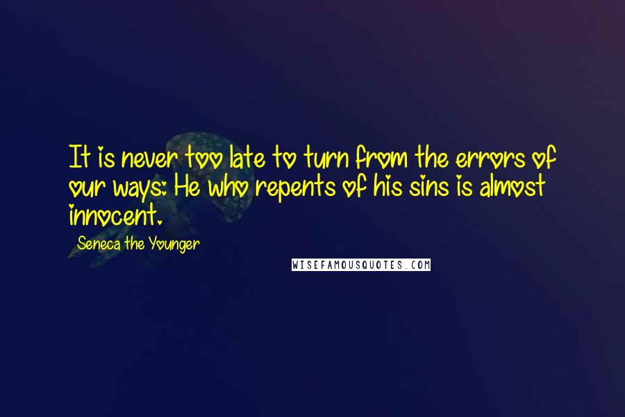 Seneca The Younger Quotes: It is never too late to turn from the errors of our ways: He who repents of his sins is almost innocent.