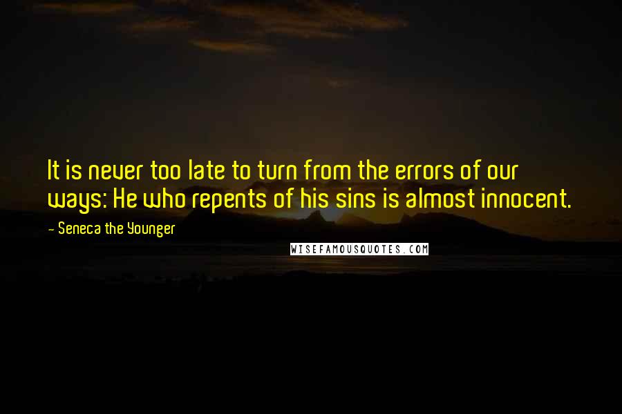 Seneca The Younger Quotes: It is never too late to turn from the errors of our ways: He who repents of his sins is almost innocent.