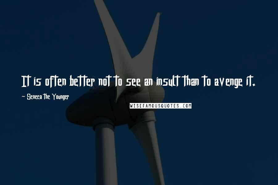 Seneca The Younger Quotes: It is often better not to see an insult than to avenge it.